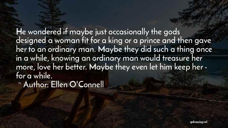 Ellen O'Connell Quotes: He Wondered If Maybe Just Occasionally The Gods Designed A Woman Fit For A King Or A Prince And Then