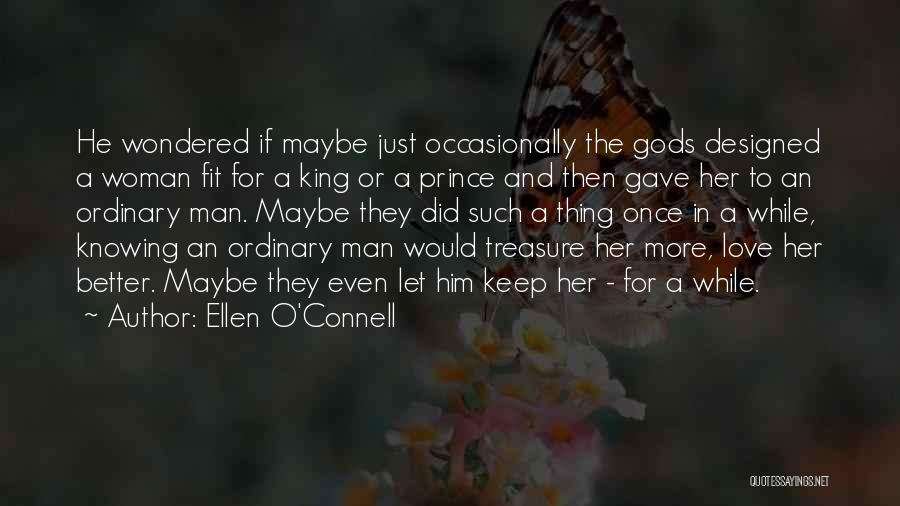 Ellen O'Connell Quotes: He Wondered If Maybe Just Occasionally The Gods Designed A Woman Fit For A King Or A Prince And Then