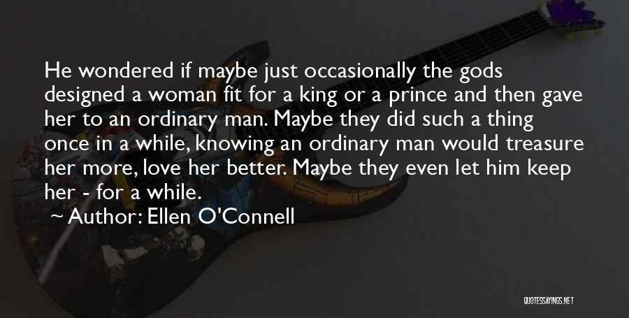 Ellen O'Connell Quotes: He Wondered If Maybe Just Occasionally The Gods Designed A Woman Fit For A King Or A Prince And Then