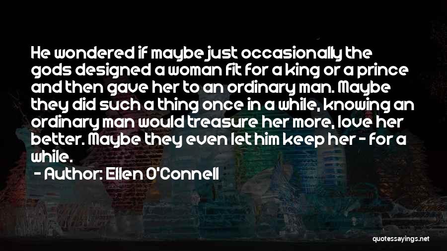 Ellen O'Connell Quotes: He Wondered If Maybe Just Occasionally The Gods Designed A Woman Fit For A King Or A Prince And Then