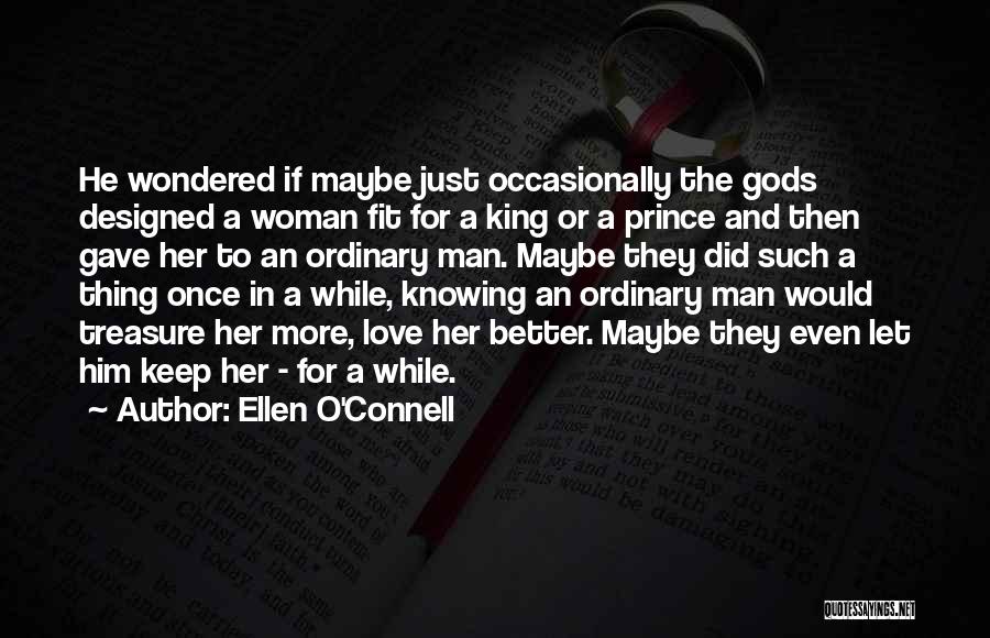 Ellen O'Connell Quotes: He Wondered If Maybe Just Occasionally The Gods Designed A Woman Fit For A King Or A Prince And Then