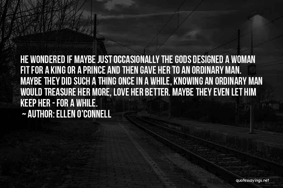 Ellen O'Connell Quotes: He Wondered If Maybe Just Occasionally The Gods Designed A Woman Fit For A King Or A Prince And Then