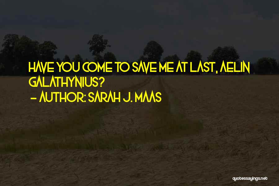 Sarah J. Maas Quotes: Have You Come To Save Me At Last, Aelin Galathynius?