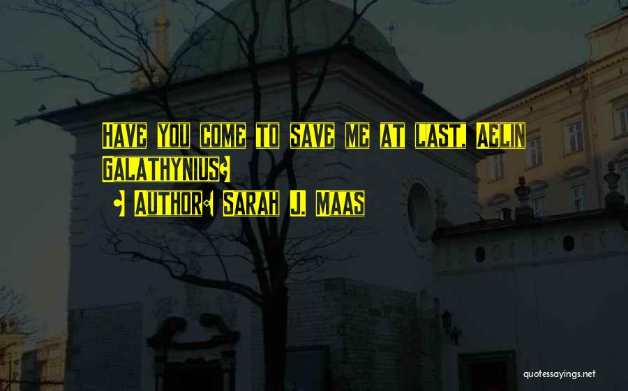 Sarah J. Maas Quotes: Have You Come To Save Me At Last, Aelin Galathynius?