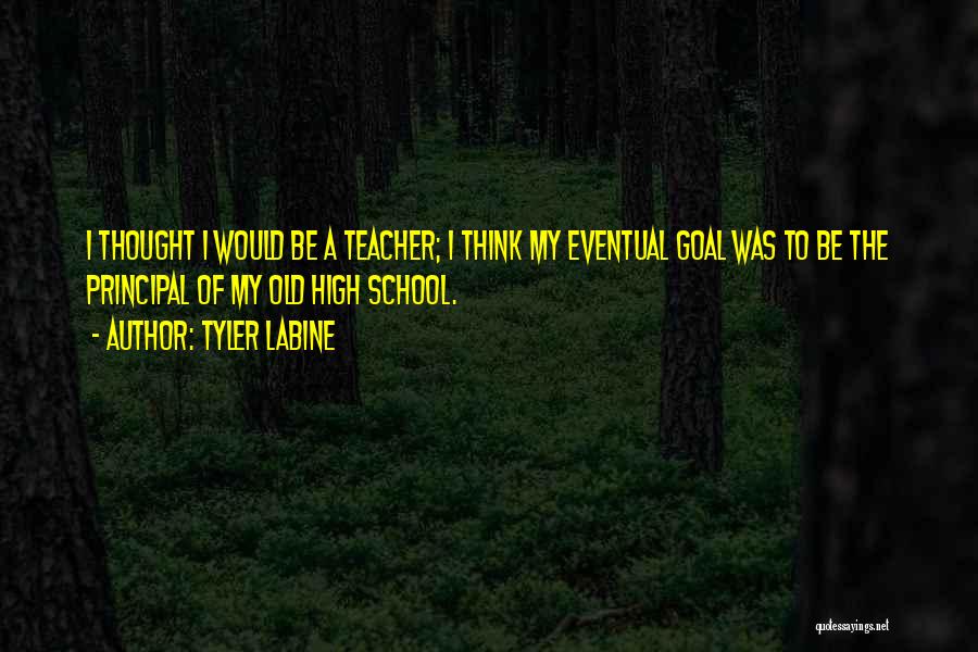 Tyler Labine Quotes: I Thought I Would Be A Teacher; I Think My Eventual Goal Was To Be The Principal Of My Old