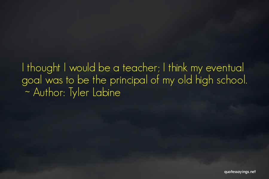 Tyler Labine Quotes: I Thought I Would Be A Teacher; I Think My Eventual Goal Was To Be The Principal Of My Old