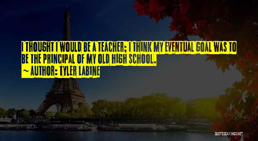 Tyler Labine Quotes: I Thought I Would Be A Teacher; I Think My Eventual Goal Was To Be The Principal Of My Old