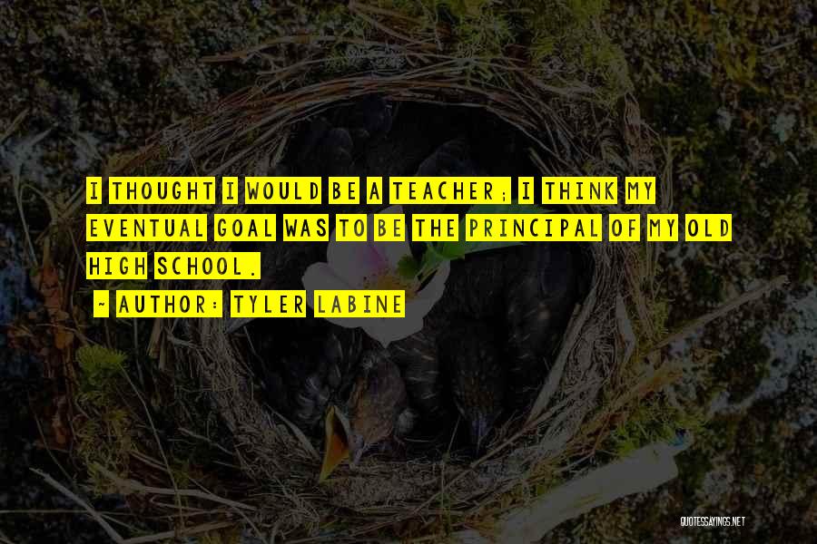 Tyler Labine Quotes: I Thought I Would Be A Teacher; I Think My Eventual Goal Was To Be The Principal Of My Old