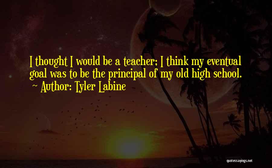 Tyler Labine Quotes: I Thought I Would Be A Teacher; I Think My Eventual Goal Was To Be The Principal Of My Old