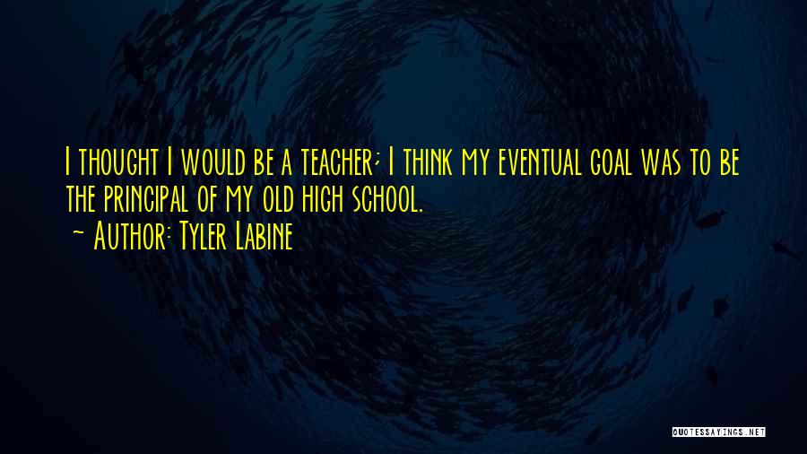 Tyler Labine Quotes: I Thought I Would Be A Teacher; I Think My Eventual Goal Was To Be The Principal Of My Old