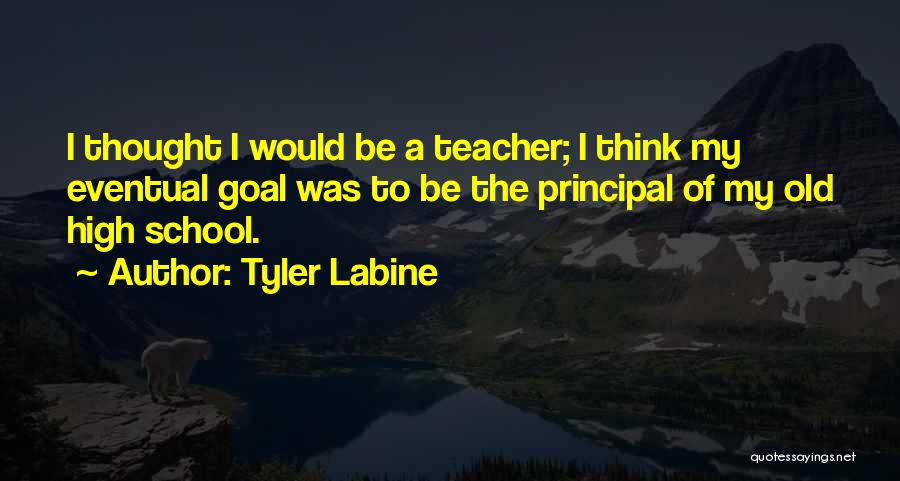 Tyler Labine Quotes: I Thought I Would Be A Teacher; I Think My Eventual Goal Was To Be The Principal Of My Old