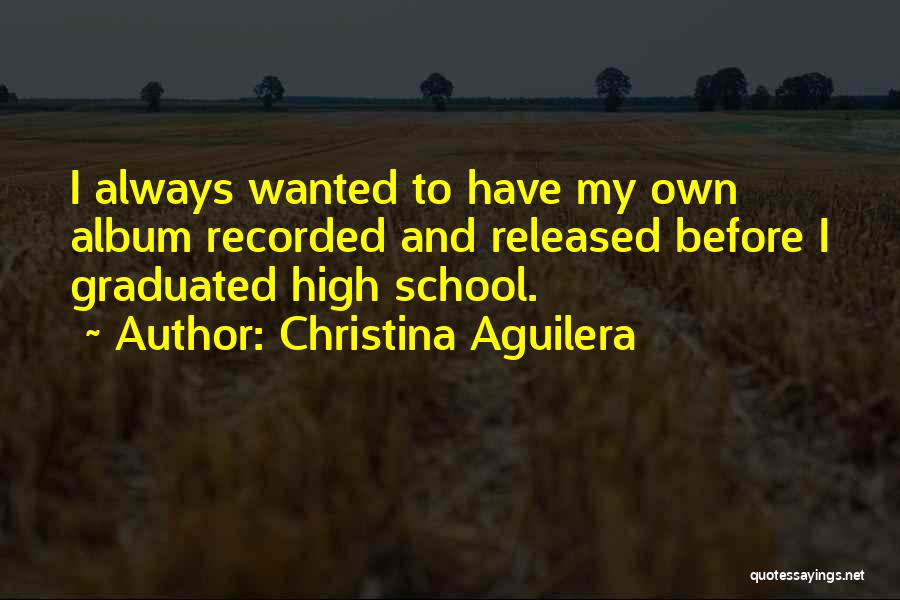 Christina Aguilera Quotes: I Always Wanted To Have My Own Album Recorded And Released Before I Graduated High School.