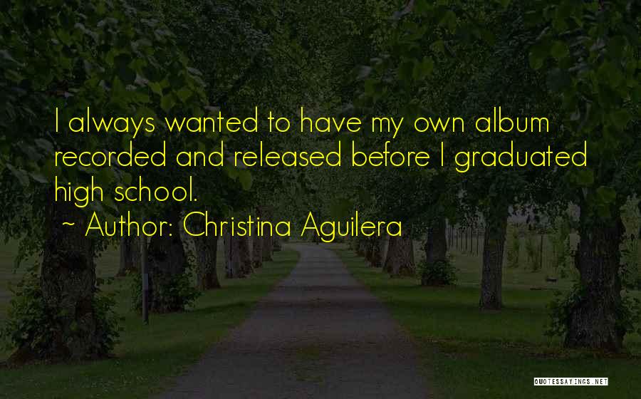 Christina Aguilera Quotes: I Always Wanted To Have My Own Album Recorded And Released Before I Graduated High School.