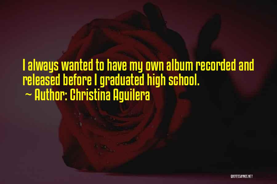 Christina Aguilera Quotes: I Always Wanted To Have My Own Album Recorded And Released Before I Graduated High School.