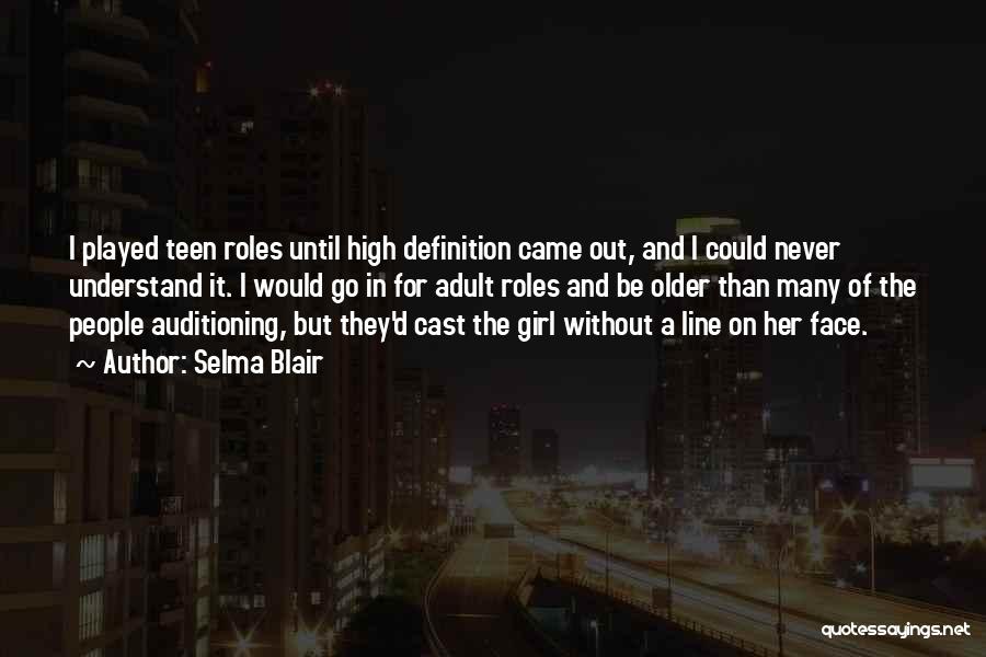 Selma Blair Quotes: I Played Teen Roles Until High Definition Came Out, And I Could Never Understand It. I Would Go In For