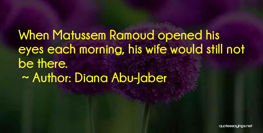Diana Abu-Jaber Quotes: When Matussem Ramoud Opened His Eyes Each Morning, His Wife Would Still Not Be There.