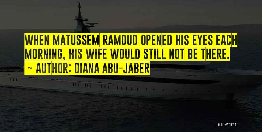 Diana Abu-Jaber Quotes: When Matussem Ramoud Opened His Eyes Each Morning, His Wife Would Still Not Be There.