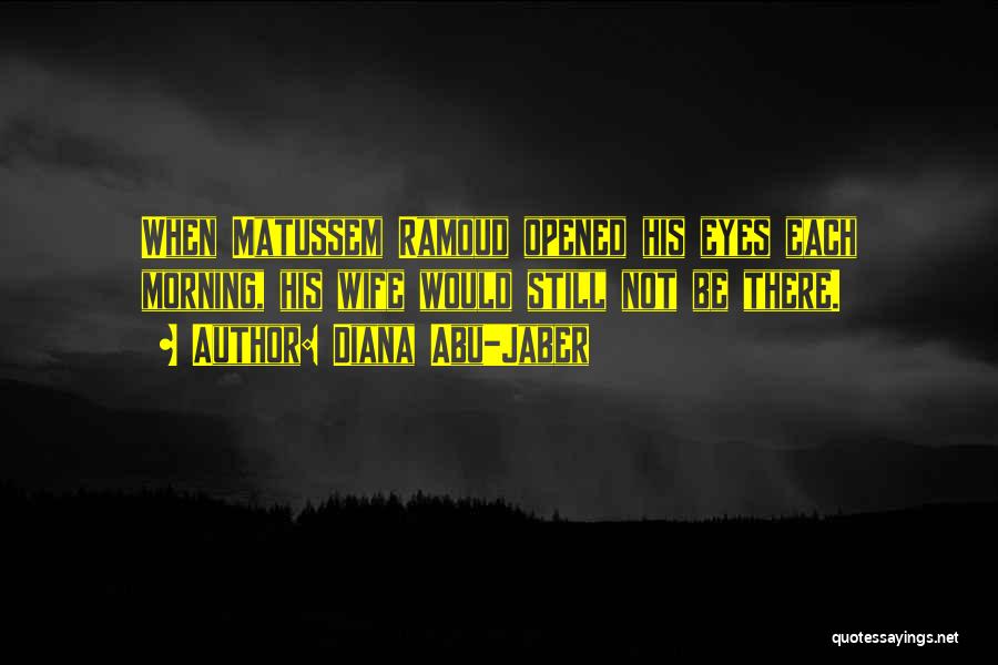 Diana Abu-Jaber Quotes: When Matussem Ramoud Opened His Eyes Each Morning, His Wife Would Still Not Be There.