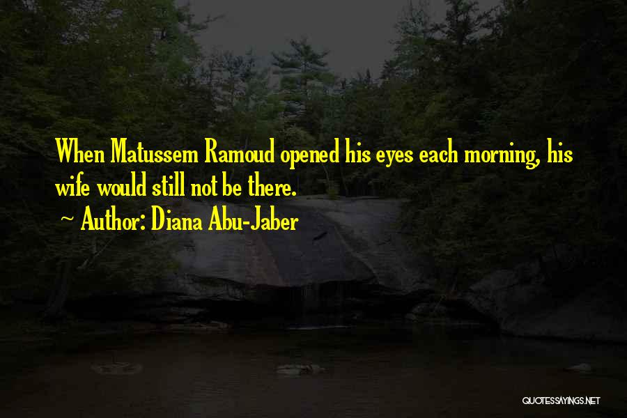 Diana Abu-Jaber Quotes: When Matussem Ramoud Opened His Eyes Each Morning, His Wife Would Still Not Be There.