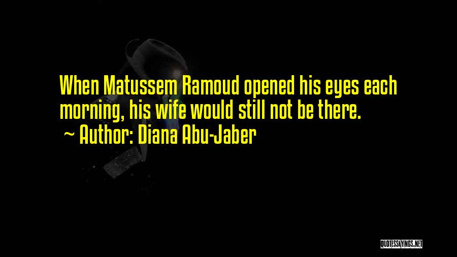 Diana Abu-Jaber Quotes: When Matussem Ramoud Opened His Eyes Each Morning, His Wife Would Still Not Be There.