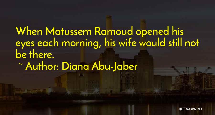 Diana Abu-Jaber Quotes: When Matussem Ramoud Opened His Eyes Each Morning, His Wife Would Still Not Be There.