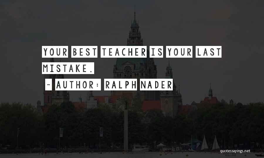 Ralph Nader Quotes: Your Best Teacher Is Your Last Mistake.