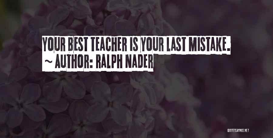 Ralph Nader Quotes: Your Best Teacher Is Your Last Mistake.