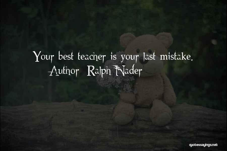 Ralph Nader Quotes: Your Best Teacher Is Your Last Mistake.