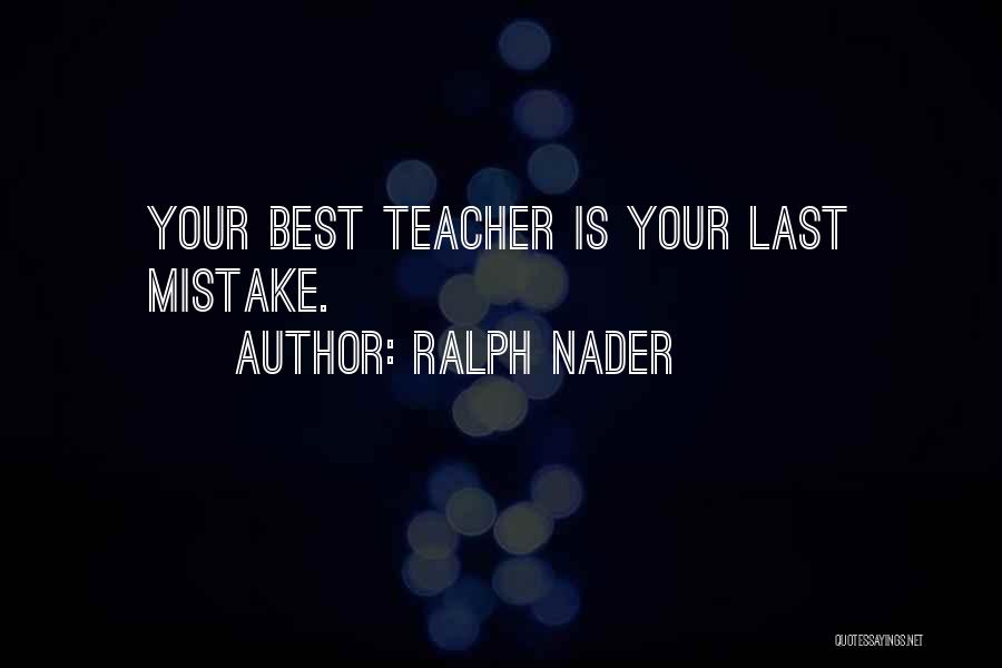 Ralph Nader Quotes: Your Best Teacher Is Your Last Mistake.