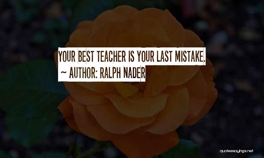 Ralph Nader Quotes: Your Best Teacher Is Your Last Mistake.