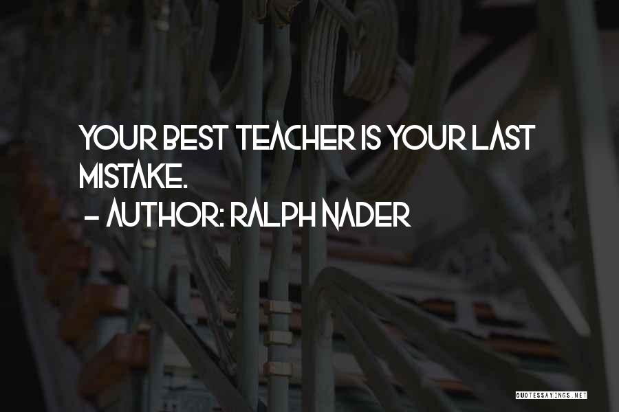 Ralph Nader Quotes: Your Best Teacher Is Your Last Mistake.