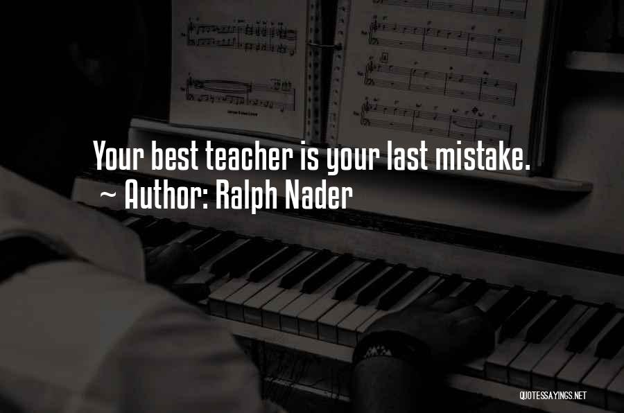 Ralph Nader Quotes: Your Best Teacher Is Your Last Mistake.