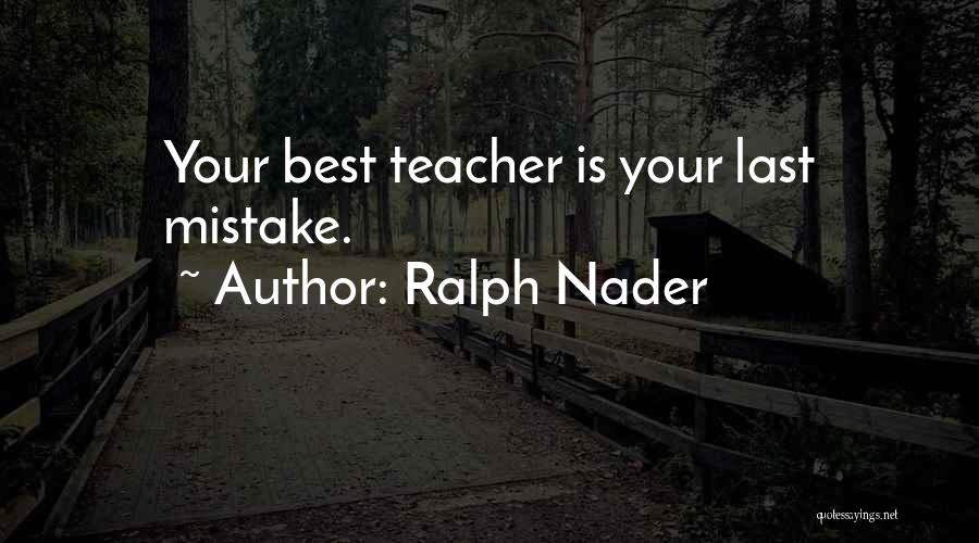 Ralph Nader Quotes: Your Best Teacher Is Your Last Mistake.