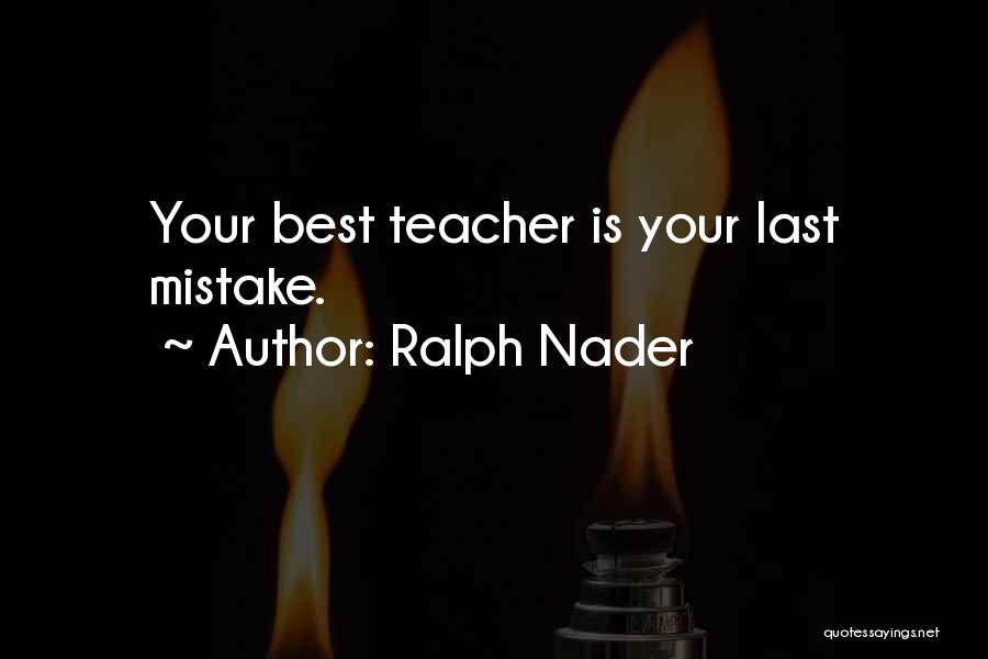 Ralph Nader Quotes: Your Best Teacher Is Your Last Mistake.