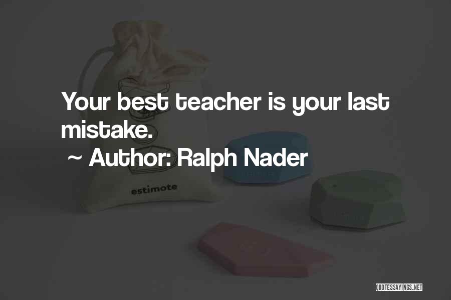 Ralph Nader Quotes: Your Best Teacher Is Your Last Mistake.