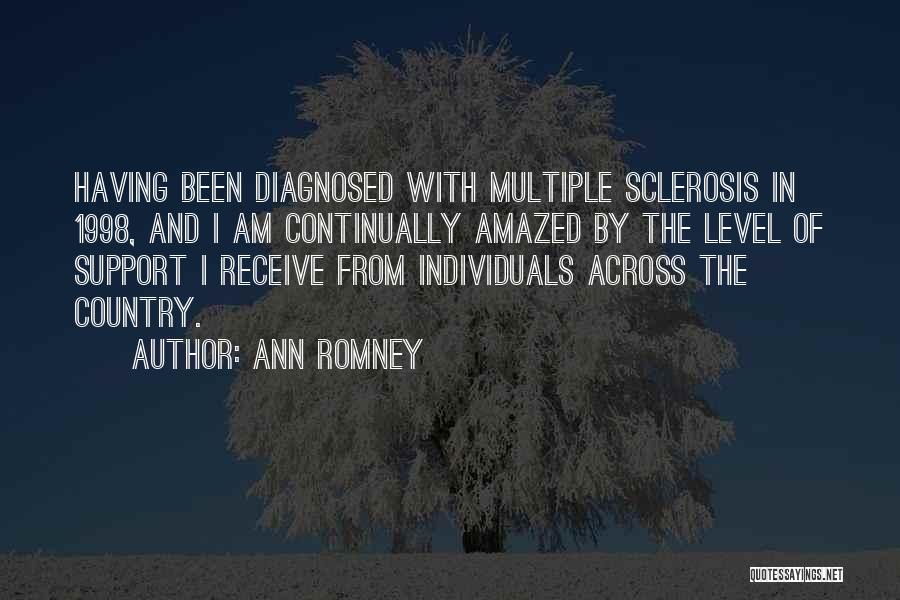 Ann Romney Quotes: Having Been Diagnosed With Multiple Sclerosis In 1998, And I Am Continually Amazed By The Level Of Support I Receive