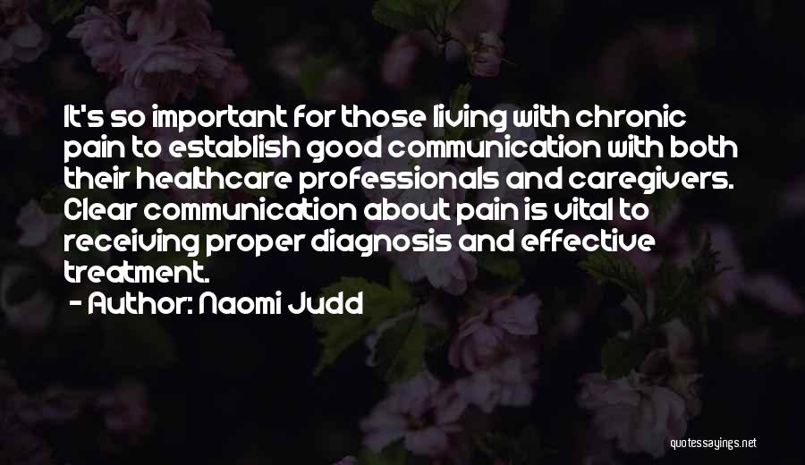 Naomi Judd Quotes: It's So Important For Those Living With Chronic Pain To Establish Good Communication With Both Their Healthcare Professionals And Caregivers.