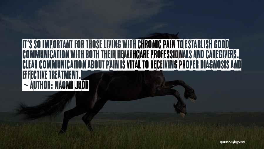 Naomi Judd Quotes: It's So Important For Those Living With Chronic Pain To Establish Good Communication With Both Their Healthcare Professionals And Caregivers.