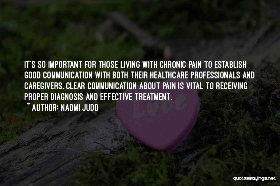 Naomi Judd Quotes: It's So Important For Those Living With Chronic Pain To Establish Good Communication With Both Their Healthcare Professionals And Caregivers.