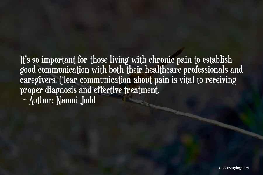 Naomi Judd Quotes: It's So Important For Those Living With Chronic Pain To Establish Good Communication With Both Their Healthcare Professionals And Caregivers.