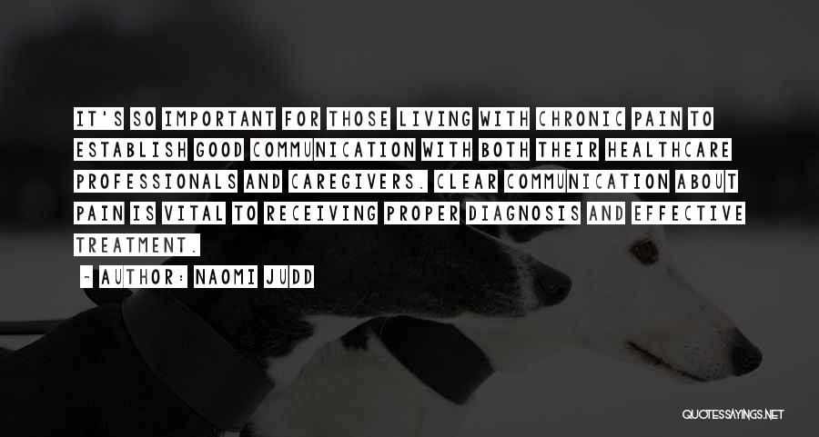 Naomi Judd Quotes: It's So Important For Those Living With Chronic Pain To Establish Good Communication With Both Their Healthcare Professionals And Caregivers.