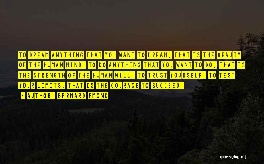 Bernard Emond Quotes: To Dream Anything That You Want To Dream, That Is The Beauty Of The Human Mind. To Do Anything That