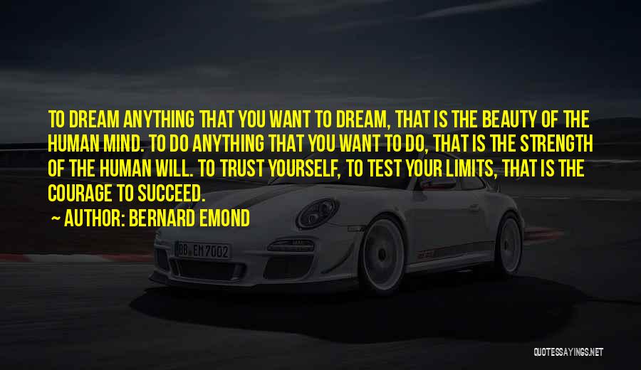 Bernard Emond Quotes: To Dream Anything That You Want To Dream, That Is The Beauty Of The Human Mind. To Do Anything That