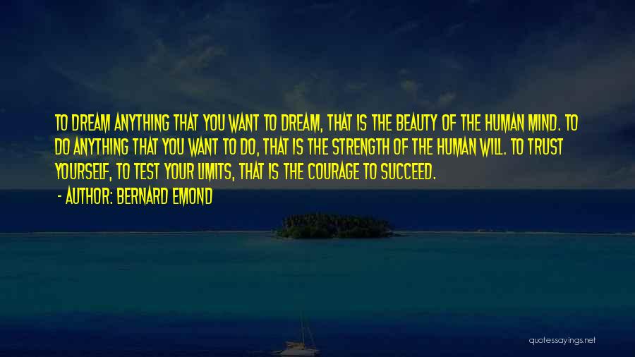 Bernard Emond Quotes: To Dream Anything That You Want To Dream, That Is The Beauty Of The Human Mind. To Do Anything That
