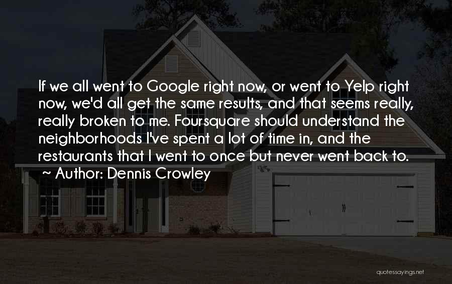 Dennis Crowley Quotes: If We All Went To Google Right Now, Or Went To Yelp Right Now, We'd All Get The Same Results,