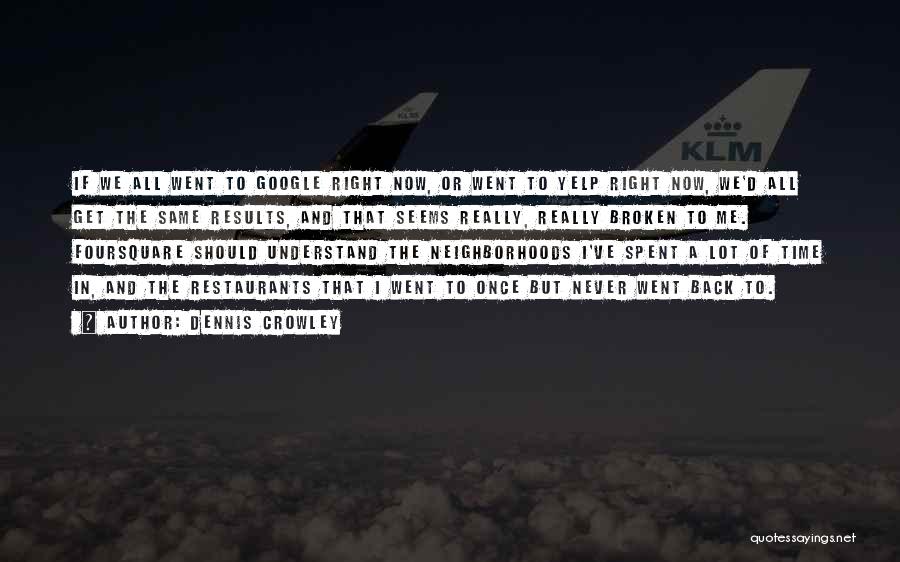 Dennis Crowley Quotes: If We All Went To Google Right Now, Or Went To Yelp Right Now, We'd All Get The Same Results,