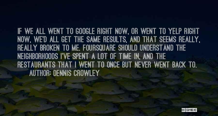 Dennis Crowley Quotes: If We All Went To Google Right Now, Or Went To Yelp Right Now, We'd All Get The Same Results,
