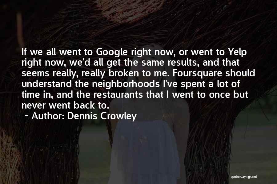 Dennis Crowley Quotes: If We All Went To Google Right Now, Or Went To Yelp Right Now, We'd All Get The Same Results,