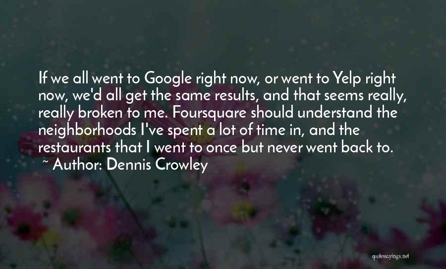 Dennis Crowley Quotes: If We All Went To Google Right Now, Or Went To Yelp Right Now, We'd All Get The Same Results,