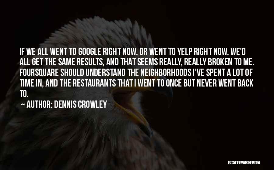 Dennis Crowley Quotes: If We All Went To Google Right Now, Or Went To Yelp Right Now, We'd All Get The Same Results,